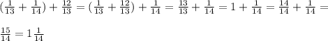 (\frac{1}{13}+\frac{1}{14})+ \frac{12}{13}=(\frac{1}{13}+\frac{12}{13})+ \frac{1}{14}=\frac{13}{13}+\frac{1}{14}=1+\frac{1}{14}=\frac{14}{14}+\frac{1}{14}=\\\\\frac{15}{14}=1\frac{1}{14}