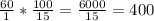 \frac{60}{1} * \frac{100}{15} = \frac{6000}{15} = 400