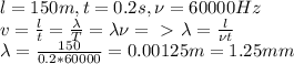 l=150m, t=0.2s, \nu=60000Hz\\&#10;v=\frac{l}{t}=\frac{\lambda}{T}=\lambda \nu=\ \textgreater \ \lambda=\frac{l}{\nu t}\\&#10;\lambda=\frac{150}{0.2*60000}=0.00125m=1.25 mm