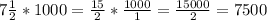 7 \frac{1}{2}* 1000= \frac{15}{2}* \frac{1000}{1}= \frac{15000}{2}=7500