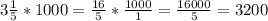 3 \frac{1}{5}* 1000= \frac{16}{5}* \frac{1000}{1}= \frac{16000}{5}=3200