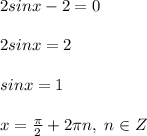 2sinx-2=0\\\\2sinx=2\\\\sinx=1\\\\x=\frac{\pi}{2}+2\pi n,\; n\in Z