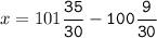 x=101\tt\displaystyle\frac{35}{30}-100\frac{9}{30}\\\\