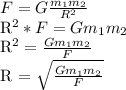 F = G \frac{m_{1}m_{2}}{R^{2} } &#10;&#10;R^{2} * F = G m_{1}m_{2}&#10;&#10;R^{2} = \frac{G m_{1}m_{2}}{F} &#10;&#10;R = \sqrt{\frac{G m_{1}m_{2}}{F} }