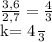 \frac{3,6}{2,7}= \frac{4}{3} &#10;&#10;k= \frac{4}{3}