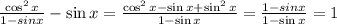 \frac{\cos^2 x}{1-sinx}-\sin x= \frac{\cos^2x-\sin x+\sin^2 x}{1-\sin x} = \frac{1-sinx}{1-\sin x} =1