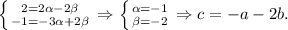 \left \{ {{2 = 2\alpha - 2 \beta} \atop {-1=-3\alpha+2\beta}} \right. \Rightarrow &#10; \left \{ {{\alpha = -1 \atop {\beta = -2}} \right&#10;\Rightarrow c = -a-2b.