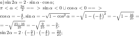 a)\sin2\alpha=2\cdot\sin\alpha\cdot\cos\alpha;\\&#10; \pi\ \textless \ \alpha\ \textless \ \frac{3\pi}{2}==\ \textgreater \ \sin\alpha\ \textless \ 0\cup\cos\alpha\ \textless \ 0==\ \textgreater \ \\&#10;\cos\alpha=-\frac45,\sin\alpha=-\sqrt{1-\cos^2\alpha}=-\sqrt{1-\left(-\frac{4}{5}\right)^2}=-\sqrt{1-\frac{16}{25}}=\\&#10;=-\sqrt{\frac{25-16}{25}}=-\sqrt{\frac{9}{25}}=-\frac35;\\&#10;\sin2\alpha=2\cdot\left(-\frac35\right)\cdot\left(-\frac45\right)=\frac{24}{25};\\