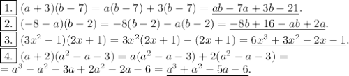 \boxed{1.}\; (a+3)(b-7)=a(b-7)+3(b-7)=\underline{ab-7a+3b-21}.\\\boxed{2.}\; (-8-a)(b-2)=-8(b-2)-a(b-2)=\underline{-8b+16-ab+2a}.\\\boxed{3.}\; (3x^2-1)(2x+1)=3x^2(2x+1)-(2x+1)=\underline{6x^3+3x^2-2x-1}.\\\boxed{4.}\; (a+2)(a^2-a-3)=a(a^2-a-3) + 2(a^2-a-3)=\\=a^3-a^2-3a+2a^2-2a-6=\underline{a^3+a^2-5a-6}.