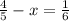 \frac{4}{5} -x= \frac{1}{6} &#10;