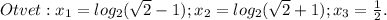 Otvet:x_1=log_2(\sqrt2-1);x_2=log_2(\sqrt2+1);x_3=\frac{1}{2}.