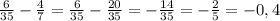 \frac{6}{35} - \frac{4}{7}= \frac{6}{35}- \frac{20}{35}=- \frac{14}{35}=- \frac{2}{5}=-0,4