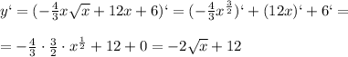 y`=(- \frac{4}{3}x \sqrt{x} +12x+6)`=(- \frac{4}{3}x^{ \frac{3}{2}})`+(12x)`+6`= \\ \\ =- \frac{4}{3}\cdot\frac{3}{2}\cdot x^{ \frac{1}{2}}+12+0=-2 \sqrt{x} +12