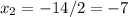 x_{2} = -14/2 = -7