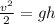 \frac{ v^{2} }{2} =gh