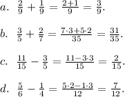 a. \ \ \frac29 + \frac19 = \frac{2+1}9 = \frac39. \\ \\&#10;b. \ \ \frac35 + \frac27 = \frac{7 \cdot 3+ 5 \cdot 2}{35} = \frac{31}{35}. \\ \\&#10;c. \ \ \frac{11}{15} - \frac35 = \frac{11-3 \cdot 3}{15} = \frac{2}{15}. \\ \\&#10;d. \ \ \frac56 - \frac14 = \frac{5 \cdot 2- 1 \cdot 3}{12} = \frac{7}{12}.