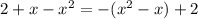 2 + x - x^2 = - ( x^2 - x ) + 2 \