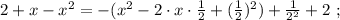 2 + x - x^2 = - ( x^2 - 2 \cdot x \cdot \frac{1}{2} + ( \frac{1}{2} )^2 ) + \frac{1}{2^2} + 2 \ ;