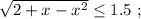 \sqrt{ 2 + x - x^2 } \leq 1.5 \ ;