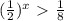 ( \frac{1}{2} ) ^{x} \ \textgreater \ \frac{1}{8}