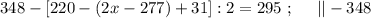 348 - [ 220 - ( 2x - 277 ) + 31 ] : 2 = 295 \ ; \ \ \ \ || - 348