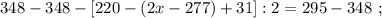 348 - 348 - [ 220 - ( 2x - 277 ) + 31 ] : 2 = 295 - 348 \ ;