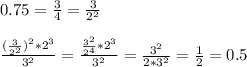 0.75= \frac{3}{4}= \frac{3}{2^2} \\ \\ &#10; \frac{( \frac{3}{2^2} )^2*2^3}{3^2}= \frac{ \frac{3^2}{2^4}*2^3 }{3^2}= \frac{3^2}{2*3^2}= \frac{1}{2}=0.5