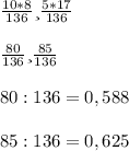 \frac{10*8}{136} и \frac{5*17}{136} \\ \\ \frac{80}{136} и \frac{85}{136} \\ \\ 80:136=0,588 \\ \\ 85:136=0,625 \\ \\