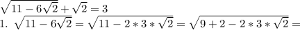 \sqrt{11-6 \sqrt{2} } + \sqrt{2}=3&#10;&#10;1. \sqrt{11-6 \sqrt{2} } = \sqrt{11-2*3* \sqrt{2} } = \sqrt{9+2-2*3* \sqrt{2} } =