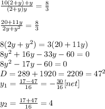 \frac{10(2+y)+y}{(2+y)y}= \frac{8}{3} \\ \\ &#10; \frac{20+11y}{2y+y^2}= \frac{8}{3} \\ \\ &#10;8(2y+y^2)=3(20+11y) \\ &#10;8y^2+16y-33y-60=0 \\ &#10;8y^2-17y-60=0 \\ &#10;D=289+1920=2209=47^2 \\ &#10;y_{1}= \frac{17-47}{16}=- \frac{30}{16}[net] \\ \\ &#10;y_{2}= \frac{17+47}{16}=4