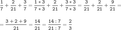 \tt\displaystyle \frac{1}{7}+\frac{2}{21}+\frac{3}{7}=\frac{1*3}{7*3}+\frac{2}{21}+\frac{3*3}{7*3}=\frac{3}{21}+\frac{2}{21}+\frac{9}{21}=\\\\\\=\frac{3+2+9}{21}=\frac{14}{21}=\frac{14:7}{21:7}=\frac{2}{3}