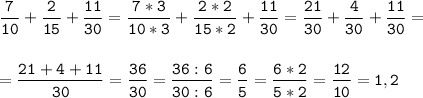 \tt\displaystyle \frac{7}{10}+\frac{2}{15}+\frac{11}{30}=\frac{7*3}{10*3}+\frac{2*2}{15*2}+\frac{11}{30}=\frac{21}{30}+\frac{4}{30}+\frac{11}{30}=\\\\\\=\frac{21+4+11}{30}=\frac{36}{30}=\frac{36:6}{30:6}=\frac{6}{5}=\frac{6*2}{5*2}=\frac{12}{10}=1,2