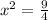 x^{2} = \frac{9}{4}