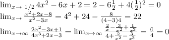 \lim_{x \to \ 1/2} 4x^2-6x+2=2-6 \frac{1}{2} +4( \frac{1}{2} )^2=0&#10;&#10; \lim_{x \to \4} \frac{x^2+2x-8}{x^2-3x} =4^2+24- \frac{8}{(4-3)4} =22&#10;&#10; \lim_{x \to \infty} \frac{2x^2-3x+1}{4x^3+2x-3} = \lim_{x \to \infty} \frac{ \frac{2}{x}- \frac{3}{x^2}+ \frac{1}{x^3} }{4+ \frac{2}{x^2}- \frac{3}{x^3} } = \frac{0}{4} =0