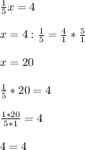 \frac{1}{5}x= 4 \\ \\ &#10;x= 4 : \frac{1}{5} = \frac{4}{1} * \frac{5}{1} \\ \\ &#10;x=20 \\ \\ &#10; \frac{1}{5} *20 = 4 \\ \\ &#10; \frac{1*20}{5*1} = 4 \\ \\ &#10;4=4&#10;