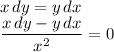 x\,dy=y\,dx\\&#10;\dfrac{x\,dy-y\,dx}{x^2}=0