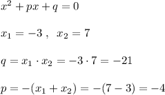 x^2+px+q=0\\\\x_1=-3\; ,\; \; x_2=7\\\\q=x_1\cdot x_2=-3\cdot 7=-21\\\\p=-(x_1+x_2)=-(7-3)=-4