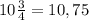 10\frac{3}{4} = 10,75