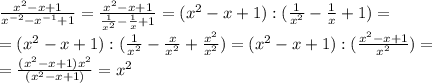 \frac{x^2-x+1}{x^{-2}-x^{-1}+1} = \frac{x^2-x+1}{ \frac{1}{x^2}- \frac{1}{x} +1 } =(x^2-x+1):( \frac{1}{x^2}- \frac{1}{x}+1 )=\\=(x^2-x+1):( \frac{1}{x^2}- \frac{x}{x^2} + \frac{x^2}{x^2} )=(x^2-x+1):( \frac{x^2-x+1}{x^2} )=\\= \frac{(x^2-x+1)x^2}{(x^2-x+1)} =x^2