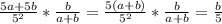 \frac{5a+5b}{5 ^{2} }* \frac{b}{a+b}= \frac{5(a+b)}{5 ^{2} }* \frac{b}{a+b}= \frac{b}{5}