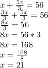 x+\frac{5x}{3}=56\\\frac{3x}{3}+\frac{5x}{3}=56\\ \frac{8x}{3}=56\\ 8x=56*3\\8x=168\\x=\frac{168}{8}\\x=21