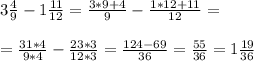 3 \frac{4}{9} - 1 \frac{11}{12} = \frac{3*9+4}{9} - \frac{1*12+11}{12} = \\ \\ &#10;= \frac{31*4}{9*4 } - \frac{23*3}{12*3} = \frac{124-69}{36} = \frac{55}{36} = 1 \frac{19}{36}