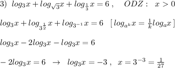 3)\; \; log_3x+log_{\sqrt3}x+log_{\frac{1}{3}}x=6\; ,\; \; \; \; ODZ:\; \; x\ \textgreater \ 0\\\\log_3x+log_{3^{\frac{1}{2}}}x+log_{3^{-1}}x=6\; \; \; [\, log_{a^{k}}x=\frac{1}{k}log_{a}x\, ]\\\\log_3x-2log_3x-log_3x=6\\\\-2log_3x=6\; \; \to \; \; log_3x=-3\; ,\; \; x=3^{-3}=\frac{1}{27}