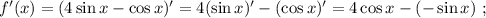 f'(x) = ( 4 \sin{x} - \cos{x} )' = 4 ( \sin{x} )' - ( \cos{x} )' = 4 \cos{x} - ( - \sin{x} ) \ ;