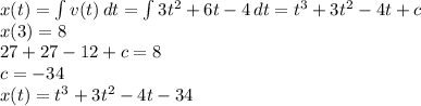 x(t)= \int\limits {v(t)} \, dt= \int\limits {3t^2+6t-4} \, dt=t^3+3t^2-4t+c\\x(3)=8\\27+27-12+c=8\\c=-34\\x(t)=t^3+3t^2-4t-34