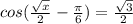 cos( \frac{ \sqrt{x} }{2}- \frac{ \pi }{6})= \frac{ \sqrt{3} }{2}