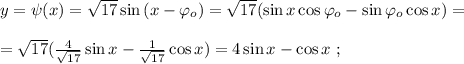 y = \psi (x) = \sqrt{17} \sin{ ( x - \varphi_o ) } = \sqrt{17} ( \sin{x} \cos{ \varphi_o } - \sin{ \varphi_o } \cos{x} ) = \\\\ = \sqrt{17} ( \frac{4}{ \sqrt{17} } \sin{x} - \frac{1}{ \sqrt{17} } \cos{x} ) = 4 \sin{x} - \cos{x} \ ;