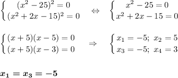 \displaystyle\left \{ {{(x^2-25)^2=0} \atop {(x^2+2x-15)^2=0}} \right. ~~\Leftrightarrow~~\left \{ {{x^2-25=0} \atop {x^2+2x-15=0}} \right. \\\\\\\left \{ {{(x+5)(x-5)=0} \atop {(x+5)(x-3)=0}} \right.~~~\Rightarrow~~~\left \{ {{x_1=-5;~x_2=5} \atop {x_3=-5;~x_4=3}} \right.\\\\\\\boldsymbol{x_1=x_3=-5}