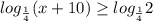 log_{ \frac{1}{4} } (x+10) \geq log_{ \frac{1}{4} } 2