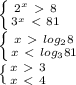 \left \{ {{2^x\ \textgreater \ 8} \atop {3^x\ \textless \ 81}} \right. \\ \left \{ {{x\ \textgreater \ log_28} \atop {x\ \textless \ log_381}} \right. \\ \left \{ {{x\ \textgreater \ 3} \atop {x\ \textless \ 4}} \right.